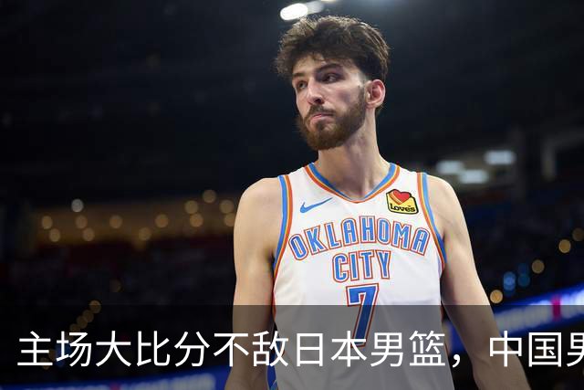主场大比分不敌日本男篮，中国男篮命悬一线