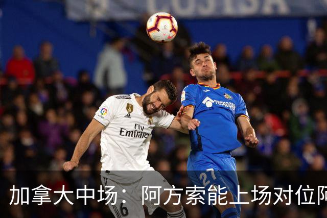 加拿大中场：阿方索能上场对位阿什拉夫就好了；错失机会很可惜