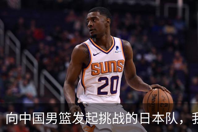 向中国男篮发起挑战的日本队，我们必将轻松应对