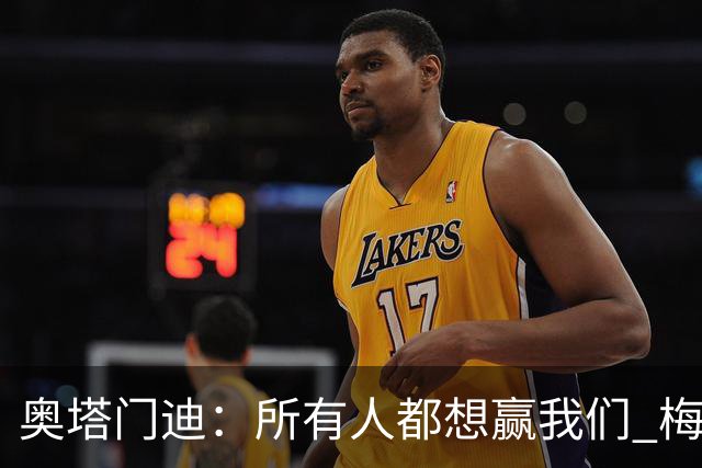 奥塔门迪：所有人都想赢我们 梅西是一个竞争野兽 让你不能放松