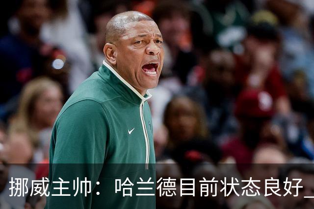挪威主帅：哈兰德目前状态良好 他是世界上最好的射手