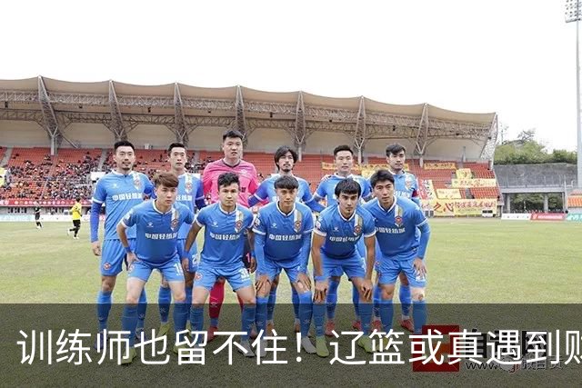 训练师也留不住！辽篮或真遇到财务危机，赵继伟付豪也不是不能卖