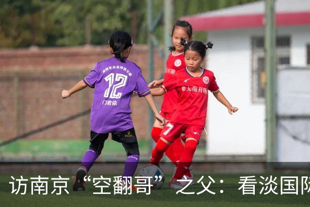 访南京“空翻哥”之父：看淡国际赛场走红流量 助力回归理性成长