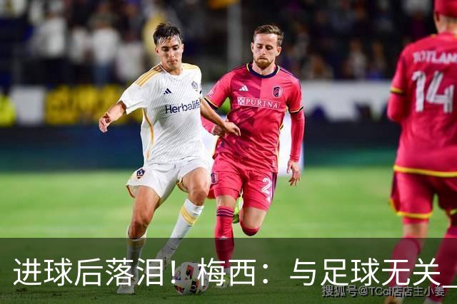 进球后落泪！梅西：与足球无关 之前经历了一段艰难时光